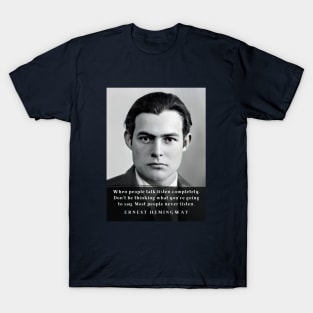 Ernest Hemingway portrait and  quote: When people talk listen completely. Don’t be thinking what you’re going to say. T-Shirt